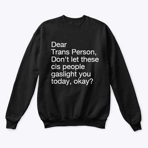 Dear Trans Person, Don't let these cis people gaslight you today, okay?